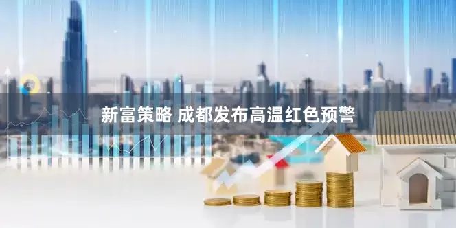 新富策略 成都发布高温红色预警