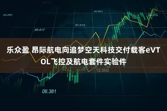 乐众盈 昂际航电向追梦空天科技交付载客eVTOL飞控及航电套件实验件