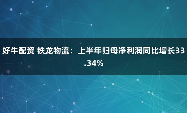 好牛配资 铁龙物流：上半年归母净利润同比增长33.34%