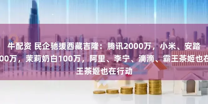 牛配资 民企驰援西藏吉隆：腾讯2000万，小米、安踏各1000万，茉莉奶白100万，阿里、李宁、滴滴、霸王茶姬也在行动